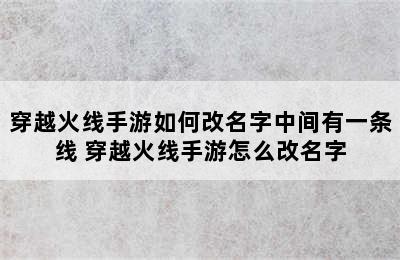 穿越火线手游如何改名字中间有一条线 穿越火线手游怎么改名字